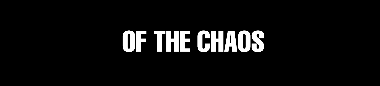 OF THE CHAOS